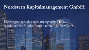 Nordstern Kapitalmanagement GmbH: Führungsanspruch durch strategische Tiefe, regulatorische Klarheit und nachhaltige Exzellenz